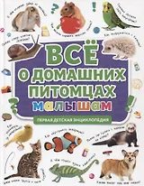 ПЕРВАЯ ДЕТСКАЯ ЭНЦИКЛОПЕДИЯ. ВСЁ О ДОМАШНИХ ПИТОМЦАХ МАЛЫШАМ