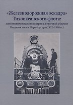 "Железнодорожная эскадра" Тихоокеанского флота: железнодорожная артиллерия в береговой обороне Владивостока и Порт-Артура (1932-1960 гг.)