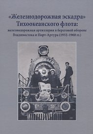 "Железнодорожная эскадра" Тихоокеанского флота: железнодорожная артиллерия в береговой обороне Владивостока и Порт-Артура (1932-1960 гг.)