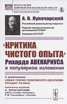 "Критика чистого опыта" Рихарда Авенариуса в популярном изложении. С дополнением: Новая теория позитивного идеализма (Holzapfel. Panideal). Критическое изложение А. Луначарским работы ученика Авенариуса, Р.М. Гольцапфеля, "Panideal"
