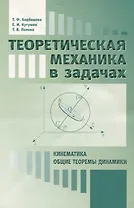Теоретическая механика в задачах. Кинематика. Общие теоремы динамики