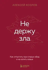Не держу зла. Как отпустить груз старых обид и не копить новые
