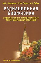 Радиационная биофизика Радиочастотные и микроволновые электромагнитные излучения. Кудряшов Ю. (Бином)