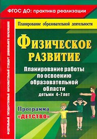 Физическое развитие. Планирование работы по освоению образовательной области детьми 4-7 лет по программе "Детство". ФГОС ДО