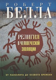 Религия в человеческой эволюции. От палеолита до осевого времени