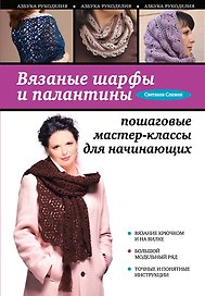 Вязаные шарфы и палантины: пошаговые мастер-классы для начинающи х