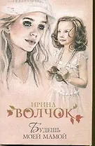 Будешь моей мамой: роман / (мягк). Волчок И. (АСТ)