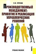 Производственный менеджмент. Принятие и реализация управленческих решений: Учебное пособие