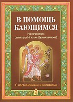 В помощь кающимся. Из сочинений святителя Игнатия (Брянчанинова). С наставлениями и молитвами