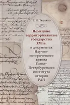 Немецкие территориальные государства XVI в. в документах Научно-исторического архива Санкт-Петербургского института истории РАН: Исследования и материалы