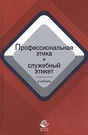 Профессиональная этика и служебный этикет. Учебник
