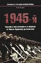 1945-й... Триумф в наступлении и в обороне: от Висло-Одерской до Балатона