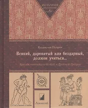 Всякий, даровитый или бездарный, должен учиться... Как воспитывали детей в Древней Греции