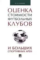 Оценка стоимости футбольных клубов и больших спортивных арен.Монография.