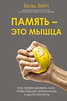 Память - это мышца. Как натренировать мозг, чтобы быстро запоминать и долго помнить