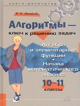 Алгоритмы – ключ к решению задач. Алгебра и элементарные функции. Начала математического анализа. 10-11 классы
