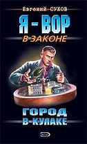 Город в кулаке (Я - вор в законе). Сухов Е. (Эксмо)