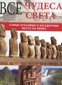 Все чудеса света. Самые красивые и загадочные места на Земле