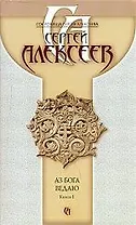 Аз Бога ведаю (в 2-х книгах) Кн.1 (5311) (мягк)(Сокровища Сергея Алексеева). Алексеев С. (Олма)