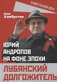 Лубянский долгожитель. Юрий Андропов на фоне эпохи - 0