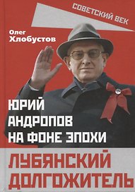 Лубянский долгожитель. Юрий Андропов на фоне эпохи