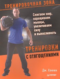 Тренировки с отягощениями. Сжигаем жир, наращиваем мышцы, увеличиваем силу и выносливость