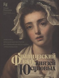 Французский вкус князей Юсуповых. Живопись французских мастеров из собрания музея-усадьбы "Архангельское". Издание к выставке