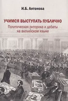 Учимся выступать публично. Политическая риторика и дебаты на английском языке. Учебник