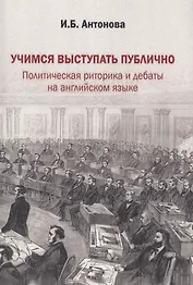 Учимся выступать публично. Политическая риторика и дебаты на английском языке. Учебник