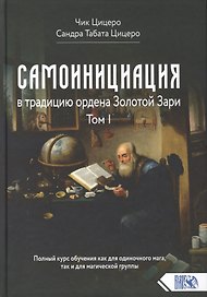 Самоинициация в традицию ордена Золотой Зари. Том 1. Полный курс обучения как для одиночного мага, так и для магической группы