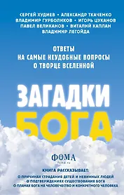 Загадки Бога. Ответы на самые неудобные вопросы о Творце вселенной. Владимир Легойда, Александр Ткаченко, Сергей Худиев и другие
