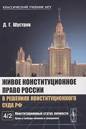 Живое конституционное право России в решениях Конституционного Суда РФ. В 7-ми томах. Том 4. Часть 2: Конституционный статус личности: Права и свободы человека и гражданина