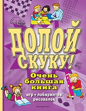 Долой скуку! Очень большая книга игр, лабиринтов, рисовалок