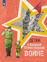 Детям о Великой Отечественной войне. Книга для учащихся начальных классов