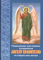 Размышления христианина, посвященные Ангелу Хранителю на каждый день месяца. C приложением канона Ангелу Хранителю. 2 издание