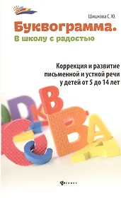 Буквограмма : в школу с радостью : коррекция и развитие письменной и устной речи у детей от 5 до 14 лет
