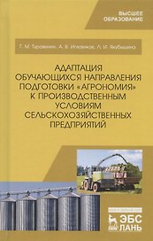 Адаптация обучающихся направления подготовки "Агрономия" к производственным условиям сельскохозяйственных предприятий. Учебное пособие