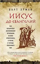 Иисус до Евангелий. Как обрывочные воспоминания нескольких человек превратились в учение о Господе, покорившее мир