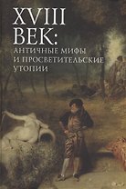 XVIII век: античные мифы и просветительские утопии. Коллективная монография