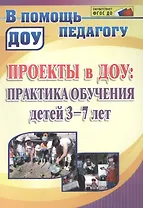 Проекты в ДОУ : практика обучения детей 3-7 лет. ФГОС ДО
