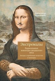 Экстремалы. Радикальные новаторы двадцатого века. Беседы о проблемах искусства и культуры. Книга 3