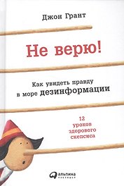 Не верю! Как увидеть правду в море дезинформации