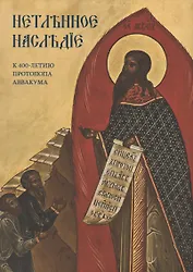 Нетленное наследие. К 400-летию протопопа Аввакума