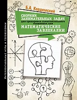 Сборник занимательных задач для тренировки самостоятельного мышления или МАТЕМАТИЧЕСКИЕ ЗАВЛЕКАЛКИ