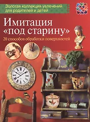 Имитация "под старину". 20 способов обработки поверхностей