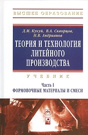 Теория и технология литейного производства Формовочные материалы и смеси Том(часть) 1.: Учебник - (Высшее образование) (ГРИФ)
