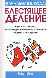 Начальная школа. Блестящее деление. Игры и упражнения, которые сделают изучение математики веселым и интересным