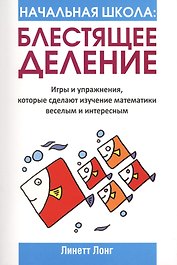 Начальная школа. Блестящее деление. Игры и упражнения, которые сделают изучение математики веселым и интересным