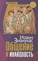 Общение и инаковость Новые очерки о личности и церкви (СБ) (ЗолСерББИ) Зизиулас