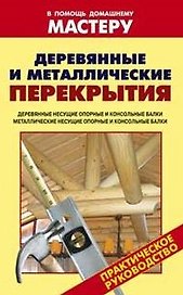 Деревянные и металлические перекрытия Деревянные несущие опорные и консольные балки Металлические несущие опорные и консольные балки (мягк) (В помощь домашнему мастеру). Рыженко В. (Оникс)
